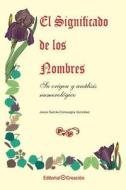 El Significado de Los Nombres, Su Origen y Analisis Numerologico di Jesus Garcia Consuegra Gonzalez edito da Creacion