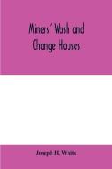 Miners' wash and change houses di Joseph H. White edito da Alpha Editions