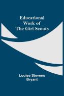 Educational Work Of The Girl Scouts di Louise Stevens Bryant edito da Alpha Editions