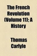 The French Revolution (volume 11); A History di Thomas Carlyle edito da General Books Llc