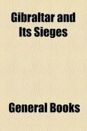 Gibraltar And Its Sieges di Unknown Author, Books Group edito da General Books Llc