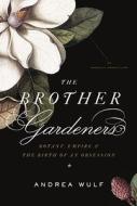 The Brother Gardeners: Botany, Empire and the Birth of an Obsession di Andrea Wulf edito da Knopf Publishing Group