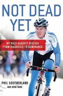 Not Dead Yet: My Race Against Disease: From Diagnosis to Dominance di Phil Southerland, John Hanc edito da Thomas Dunne Books