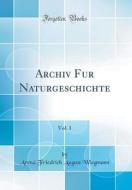 Archiv Für Naturgeschichte, Vol. 1 (Classic Reprint) di Arend Friedrich August Wiegmann edito da Forgotten Books