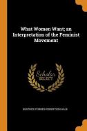 What Women Want; An Interpretation of the Feminist Movement di Beatrice Forbes-Robertson Hale edito da FRANKLIN CLASSICS TRADE PR