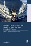 Danger, Development and Legitimacy in East Asian Maritime Politics di Christian (Griffith University Wirth edito da Taylor & Francis Ltd