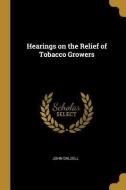 Hearings on the Relief of Tobacco Growers di John Dalzell edito da WENTWORTH PR