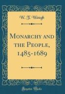 Monarchy and the People, 1485-1689 (Classic Reprint) di W. T. Waugh edito da Forgotten Books