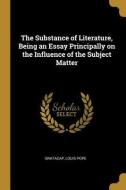 The Substance of Literature, Being an Essay Principally on the Influence of the Subject Matter di Gratacap Louis Pope edito da WENTWORTH PR