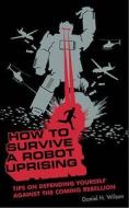 How To Survive A Robot Uprising di Daniel H. Wilson edito da Bloomsbury Publishing Plc