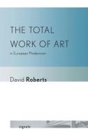 The Total Work of Art in European Modernism di David Roberts edito da Cornell University Press