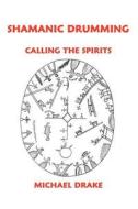 Shamanic Drumming: Calling the Spirits di Michael Drake edito da Talking Drum Publications