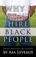 Why I Won't Hire Black People: Racial Profiling for a Reason di Asa Leveaux edito da Phoenix Ink, LLC