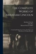 The Complete Works Of Abraham Lincoln di Lincoln Abraham 1809-1865 Lincoln, Hay John 1838-1905 Hay, Gilder Richard Watson 1844-1909 Gilder edito da Legare Street Press