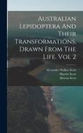 Australian Lepidoptera And Their Transformations, Drawn From The Life. Vol 2 di Harriet Scott, Helena Scott edito da LEGARE STREET PR