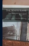The White Slave: Or, Memoirs of a Fugitive. A Story of Slave Life in Virginia, Etc di Richard Hildreth, Printers Bkp Cu-Banc Savill &. Edwards edito da LEGARE STREET PR