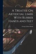 A Treatise On Artificial Limbs With Rubber Hands and Feet di George Edwin Marks edito da LEGARE STREET PR
