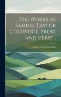 The Works of Samuel Taylor Coleridge, Prose and Verse .. di Samuel Taylor Coleridge edito da LEGARE STREET PR