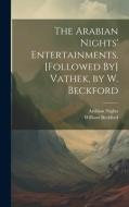 The Arabian Nights' Entertainments. [Followed By] Vathek, by W. Beckford di William Beckford, Arabian Nights edito da LEGARE STREET PR