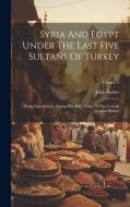 Syria And Egypt Under The Last Five Sultans Of Turkey: Being Experiences, During The Fifty Years, Of Mr. Consul-general Barker; Volume 2 di John Barker edito da LEGARE STREET PR