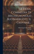 La Fiera, Commedia Di Michelagnolo Buonarruoti, Il Giovane... di Michelangelo Buonarroti, Salvini edito da LEGARE STREET PR
