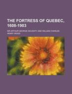 The Fortress of Quebec, 1608-1903 di Arthur George Doughty edito da Rarebooksclub.com