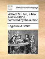 William & Ellen, A Tale. A New Edition, Corrected By The Author. di Eaglesfield Smith edito da Gale Ecco, Print Editions