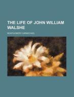The Life Of John William Walshe di Montgome Carmichael edito da Rarebooksclub.com