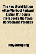 The New World Edition Of The Works Of Rudyard Kipling (11); Songs From Books. The Years Between And Parodies di Rudyard Kipling edito da General Books Llc