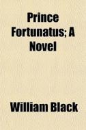 Prince Fortunatus; A Novel di William Black edito da General Books