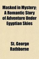 Masked In Mystery; A Romantic Story Of A di St George Rathborne edito da General Books