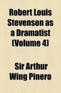 Robert Louis Stevenson As A Dramatist (volume 4) di Sir Arthur Wing Pinero edito da General Books Llc