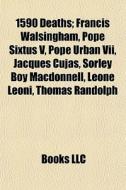 1590 Deaths: Francis Walsingham, Pope Sixtus V, Pope Urban Vii, Jacques Cujas, Sorley Boy Macdonnell, Leone Leoni, Thomas Randolph di Source Wikipedia edito da Books Llc
