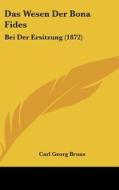 Das Wesen Der Bona Fides: Bei Der Ersitzung (1872) di Carl Georg Bruns edito da Kessinger Publishing