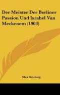 Der Meister Der Berliner Passion Und Israhel Van Meckenem (1903) di Max Geisberg edito da Kessinger Publishing