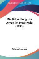 Die Behandlung Der Arbeit Im Privatrecht (1896) di Wilhelm Endemann edito da Kessinger Publishing