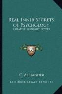 Real Inner Secrets of Psychology: Creative Thought Power di C. Alexander edito da Kessinger Publishing