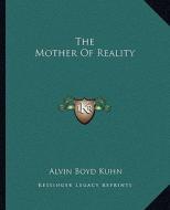 The Mother of Reality di Alvin Boyd Kuhn edito da Kessinger Publishing