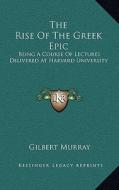 The Rise of the Greek Epic: Being a Course of Lectures Delivered at Harvard University di Gilbert Murray edito da Kessinger Publishing