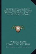 General Sir William Howe's Orderly Book at Charlestown, Bostgeneral Sir William Howe's Orderly Book at Charlestown, Boston and Halifax, June 17, 1775 di William Howe edito da Kessinger Publishing
