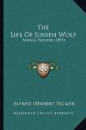 The Life of Joseph Wolf: Animal Painter (1895) di Alfred Herbert Palmer edito da Kessinger Publishing