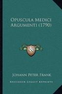 Opuscula Medici Argumenti (1790) di Johann Peter Frank edito da Kessinger Publishing