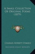 A Small Collection of Original Poems (1879) di Charles Averett Stakely edito da Kessinger Publishing
