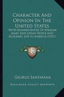 Character and Opinion in the United States: With Reminiscences of William James and Josiah Royce and Academic Life in America (1921) di George Santayana edito da Kessinger Publishing