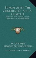 Europe After the Congress of AIX-La-Chapelle: Forming the Sequel to the Congress of Vienna (1820) di M. De Pradt edito da Kessinger Publishing