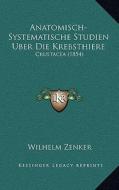 Anatomisch-Systematische Studien Uber Die Krebsthiere: Crustacea (1854) di Wilhelm Zenker edito da Kessinger Publishing