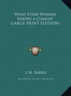 What Every Woman Knows a Comedy di James Matthew Barrie edito da Kessinger Publishing
