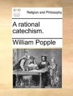 A Rational Catechism di William Popple edito da Gale Ecco, Print Editions