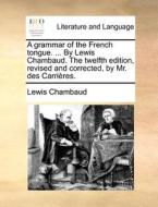 A Grammar Of The French Tongue. ... By Lewis Chambaud. The Twelfth Edition, Revised And Corrected, By Mr. Des Carrieres. di Lewis Chambaud edito da Gale Ecco, Print Editions