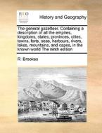 The General Gazetteer. Containing A Description Of All The Empires, Kingdoms, States, Provinces, Cities, Towns, Forts, Seas, Harbours, Rivers, Lakes,  di R Brookes edito da Gale Ecco, Print Editions